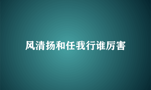 风清扬和任我行谁厉害