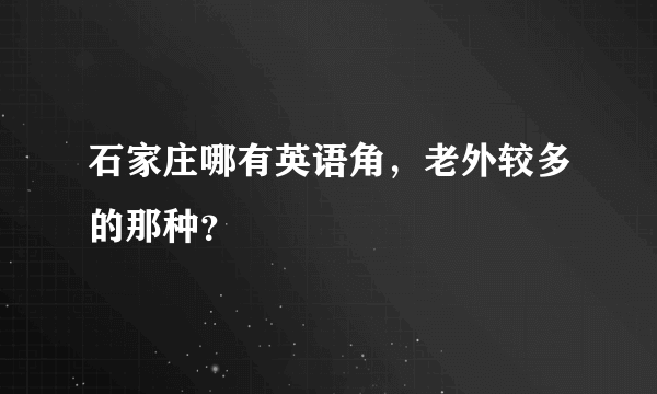 石家庄哪有英语角，老外较多的那种？