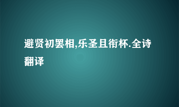 避贤初罢相,乐圣且衔杯.全诗翻译