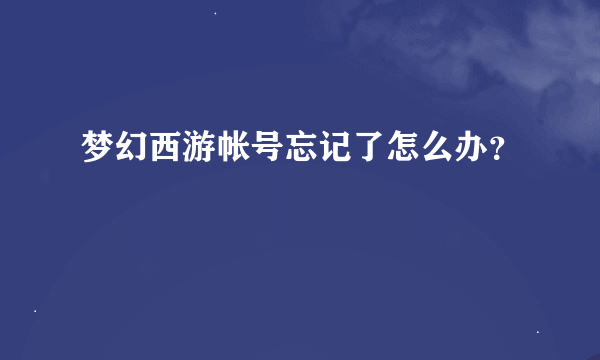 梦幻西游帐号忘记了怎么办？