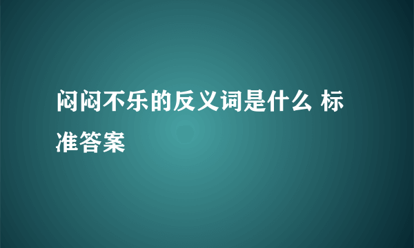 闷闷不乐的反义词是什么 标准答案