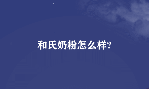 和氏奶粉怎么样?