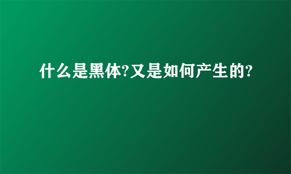 什么是黑体?又是如何产生的?