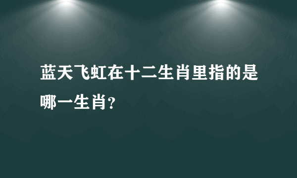 蓝天飞虹在十二生肖里指的是哪一生肖？