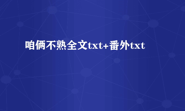 咱俩不熟全文txt+番外txt