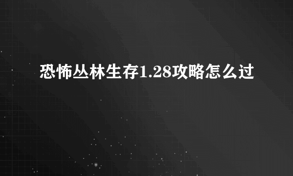 恐怖丛林生存1.28攻略怎么过