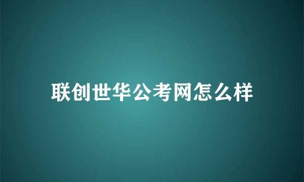 联创世华公考网怎么样