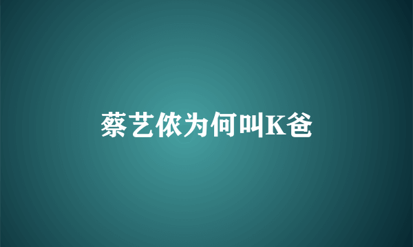 蔡艺侬为何叫K爸