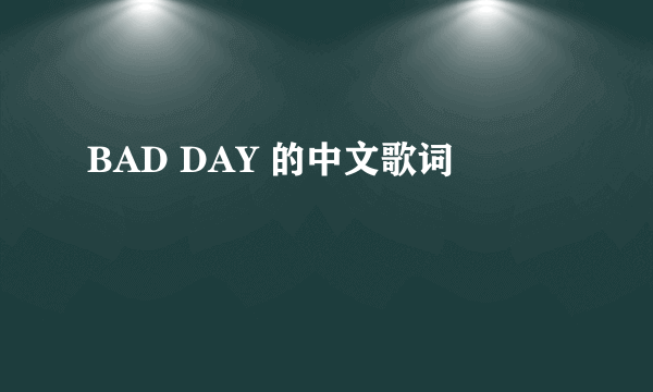 BAD DAY 的中文歌词