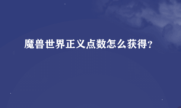 魔兽世界正义点数怎么获得？