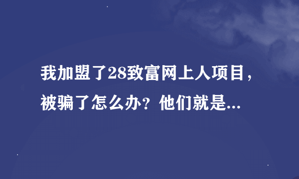 我加盟了28致富网上人项目，被骗了怎么办？他们就是有是三证的合法公司，有合肥地方保护，怎么能告倒他们