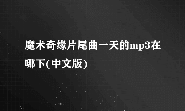 魔术奇缘片尾曲一天的mp3在哪下(中文版)