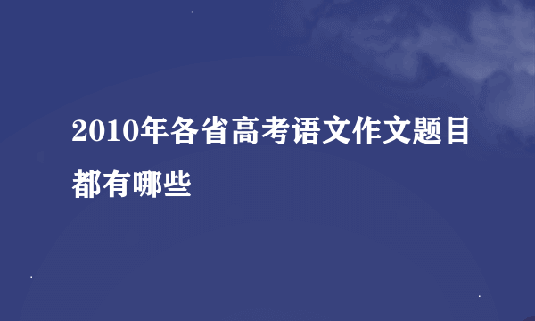 2010年各省高考语文作文题目都有哪些