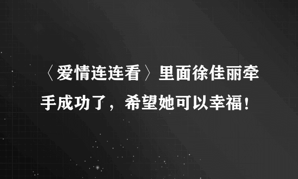 〈爱情连连看〉里面徐佳丽牵手成功了，希望她可以幸福！