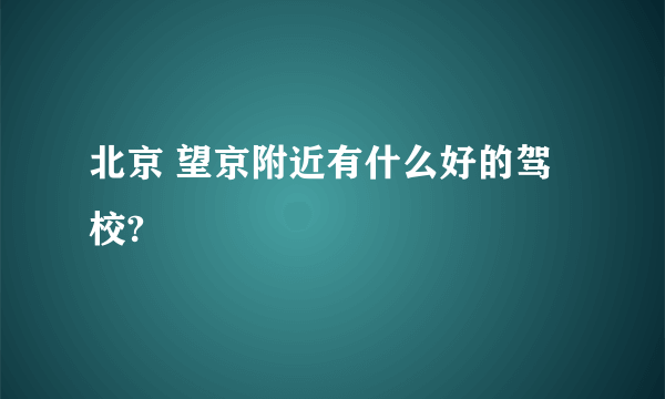 北京 望京附近有什么好的驾校?