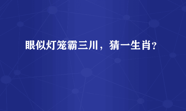 眼似灯笼霸三川，猜一生肖？