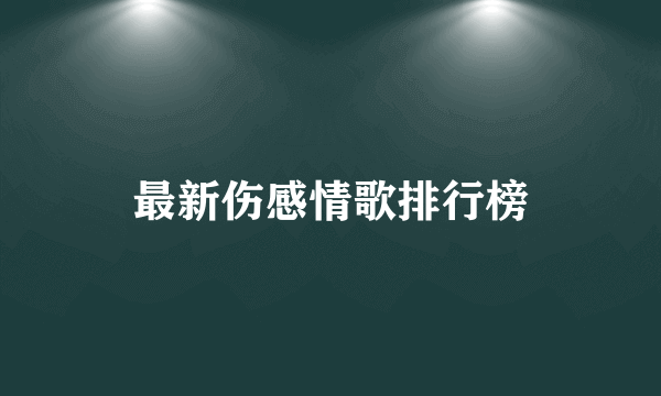 最新伤感情歌排行榜