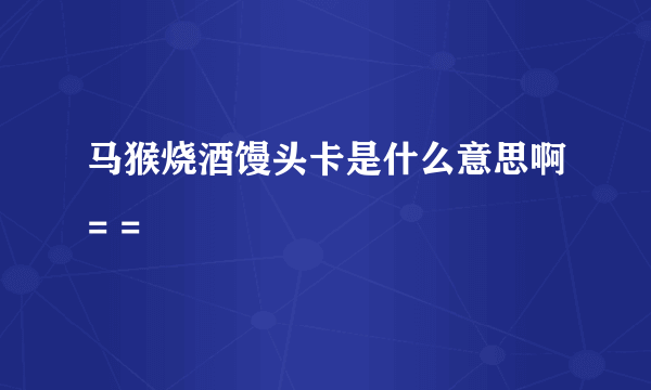 马猴烧酒馒头卡是什么意思啊= =