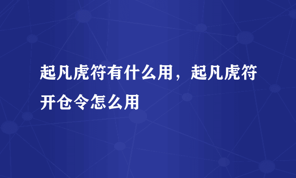 起凡虎符有什么用，起凡虎符开仓令怎么用