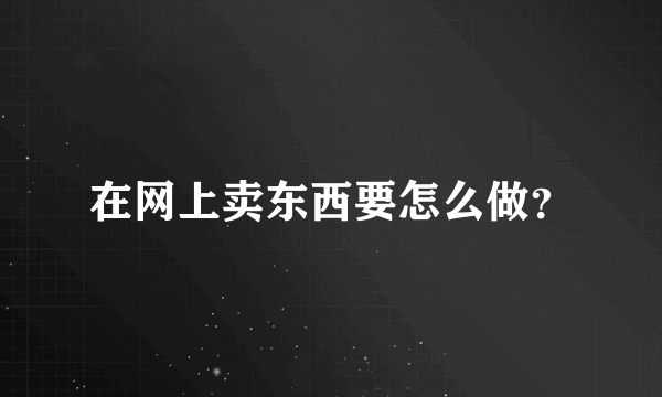 在网上卖东西要怎么做？