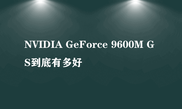 NVIDIA GeForce 9600M GS到底有多好