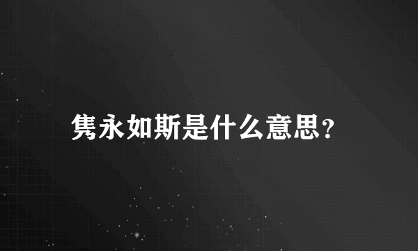 隽永如斯是什么意思？