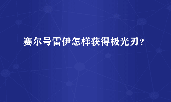 赛尔号雷伊怎样获得极光刃？