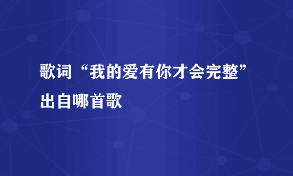 歌词“我的爱有你才会完整”出自哪首歌