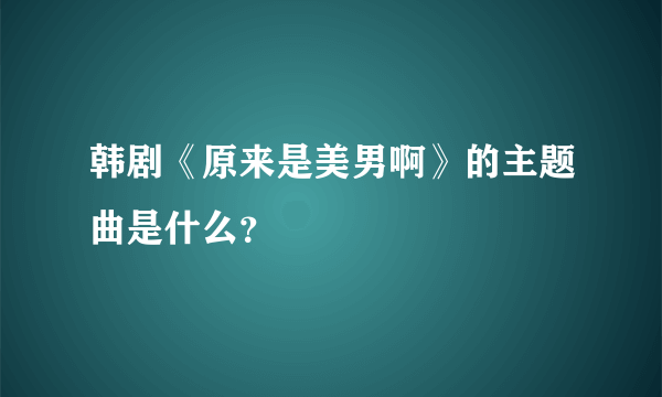 韩剧《原来是美男啊》的主题曲是什么？