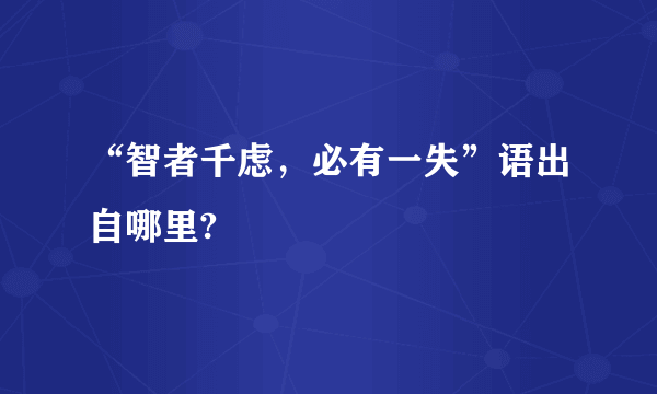 “智者千虑，必有一失”语出自哪里?