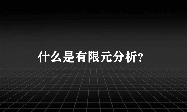 什么是有限元分析？