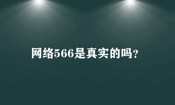 网络566是真实的吗？