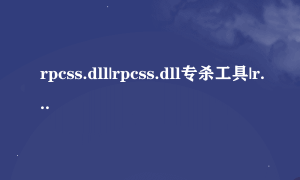 rpcss.dll|rpcss.dll专杀工具|rpcss.dll修复下载|rpcss.dll是什么？