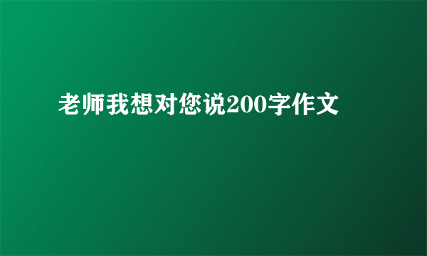 老师我想对您说200字作文