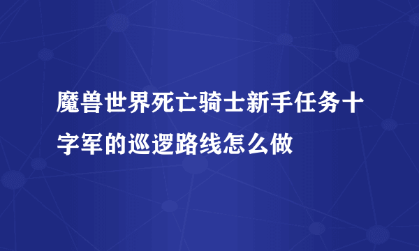 魔兽世界死亡骑士新手任务十字军的巡逻路线怎么做