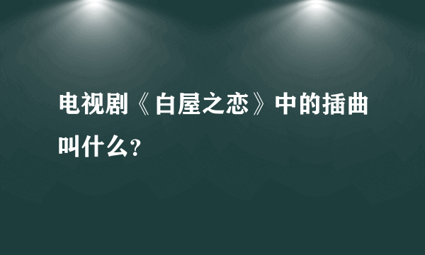 电视剧《白屋之恋》中的插曲叫什么？