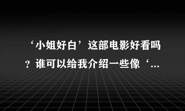 ‘小姐好白’这部电影好看吗？谁可以给我介绍一些像‘人在囧途’这样的电影？或者其他类型好看的电影谢谢