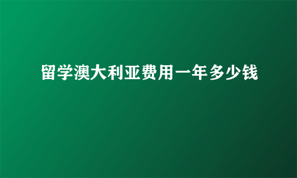 留学澳大利亚费用一年多少钱