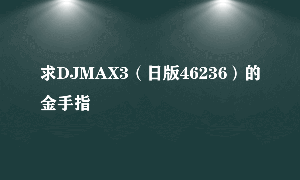 求DJMAX3（日版46236）的金手指