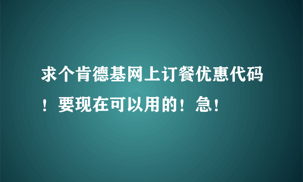 求个肯德基网上订餐优惠代码！要现在可以用的！急！