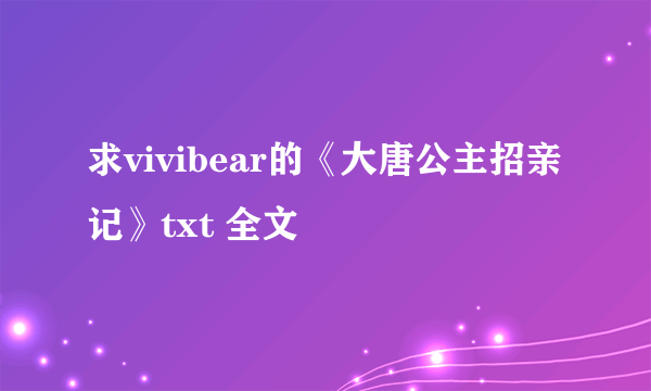 求vivibear的《大唐公主招亲记》txt 全文