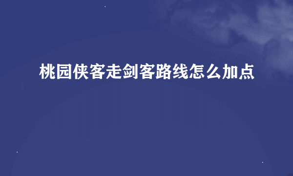 桃园侠客走剑客路线怎么加点