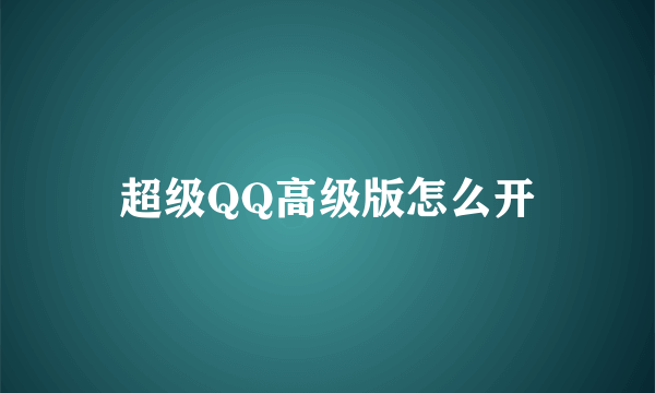 超级QQ高级版怎么开