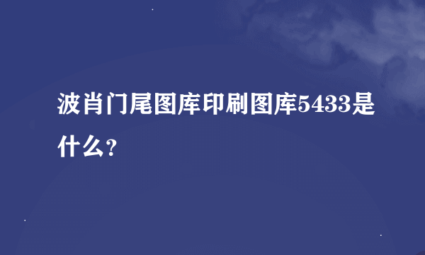 波肖门尾图库印刷图库5433是什么？