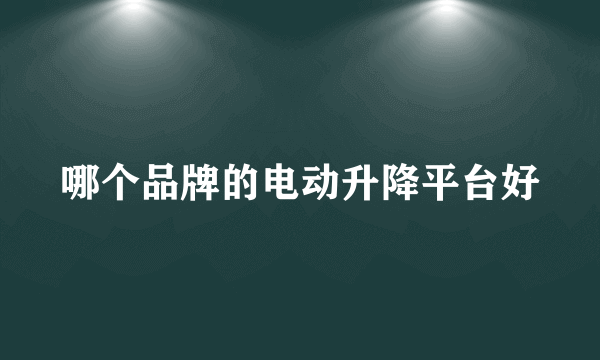 哪个品牌的电动升降平台好