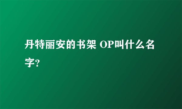 丹特丽安的书架 OP叫什么名字？