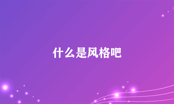 什么是风格吧