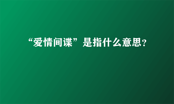 “爱情间谍”是指什么意思？