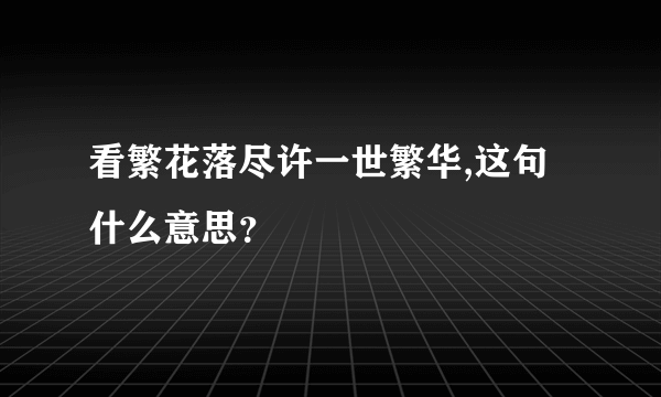 看繁花落尽许一世繁华,这句什么意思？