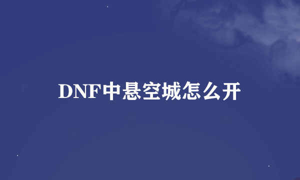 DNF中悬空城怎么开